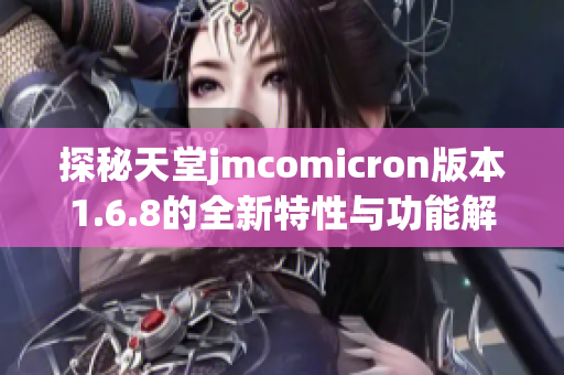 探秘天堂jmcomicron版本1.6.8的全新特性与功能解析