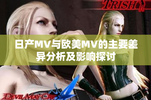 日产MV与欧美MV的主要差异分析及影响探讨