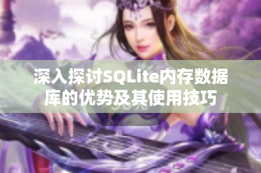 深入探讨SQLite内存数据库的优势及其使用技巧