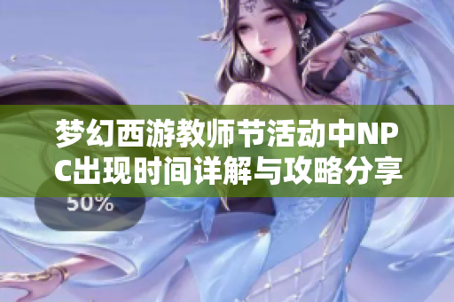 梦幻西游教师节活动中NPC出现时间详解与攻略分享