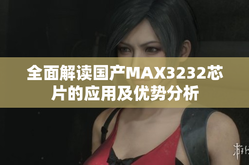 全面解读国产MAX3232芯片的应用及优势分析