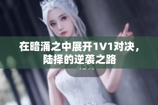 在暗涌之中展开1V1对决，陆择的逆袭之路