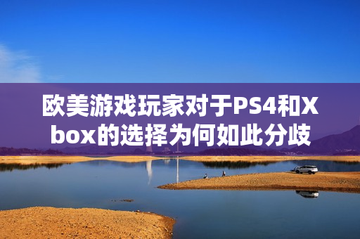 欧美游戏玩家对于PS4和Xbox的选择为何如此分歧