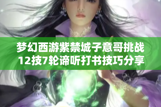 梦幻西游紫禁城子意哥挑战12技7轮谛听打书技巧分享