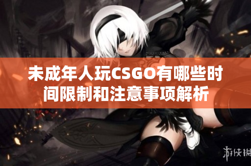 未成年人玩CSGO有哪些时间限制和注意事项解析