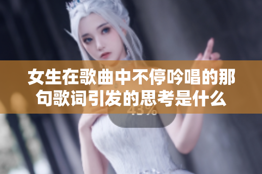 女生在歌曲中不停吟唱的那句歌词引发的思考是什么