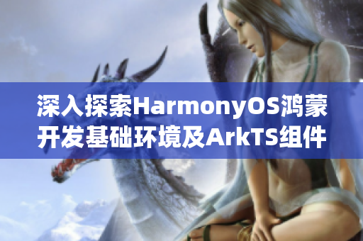 深入探索HarmonyOS鸿蒙开发基础环境及ArkTS组件样式重写技巧