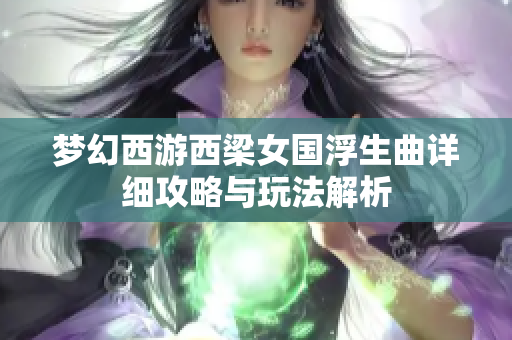 梦幻西游西梁女国浮生曲详细攻略与玩法解析