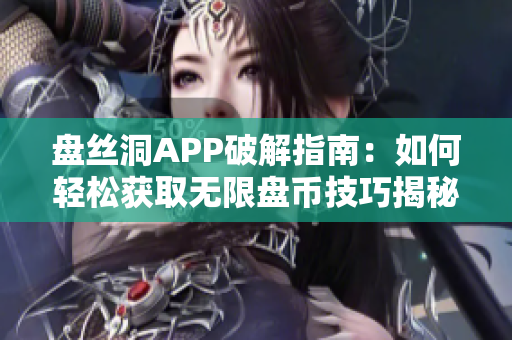 盘丝洞APP破解指南：如何轻松获取无限盘币技巧揭秘