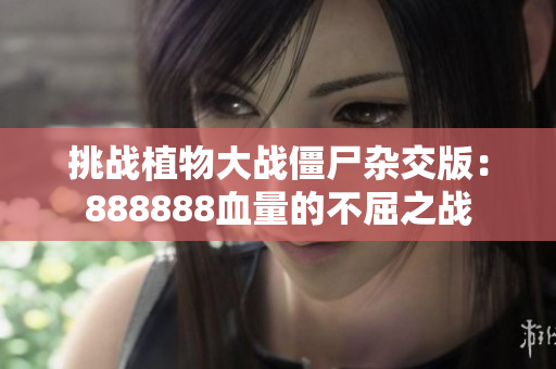 挑战植物大战僵尸杂交版：888888血量的不屈之战