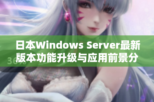 日本Windows Server最新版本功能升级与应用前景分析