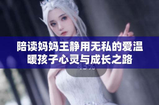 陪读妈妈王静用无私的爱温暖孩子心灵与成长之路