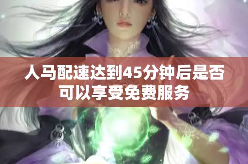 人马配速达到45分钟后是否可以享受免费服务