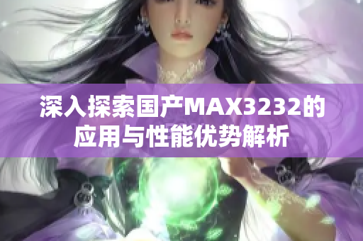 深入探索国产MAX3232的应用与性能优势解析