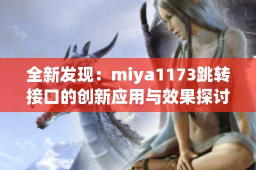 全新发现：miya1173跳转接口的创新应用与效果探讨