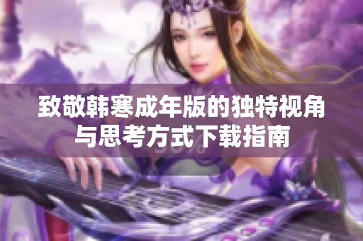 致敬韩寒成年版的独特视角与思考方式下载指南