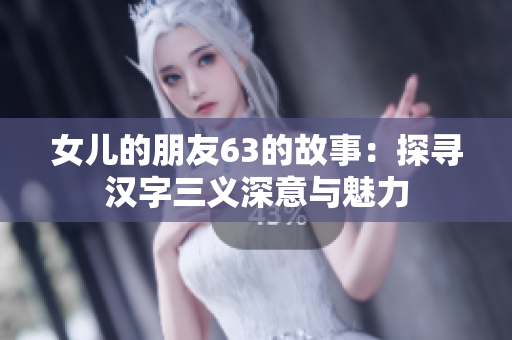 女儿的朋友63的故事：探寻汉字三义深意与魅力