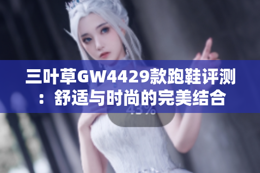 三叶草GW4429款跑鞋评测：舒适与时尚的完美结合