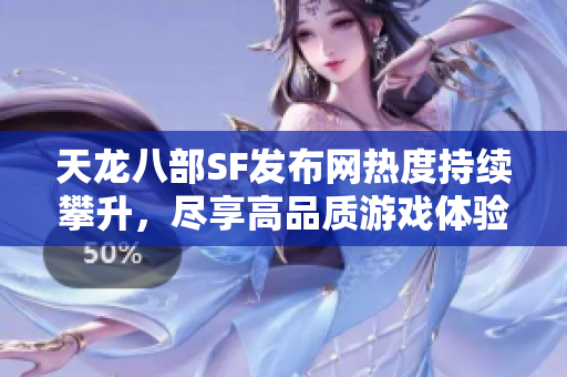 天龙八部SF发布网热度持续攀升，尽享高品质游戏体验！