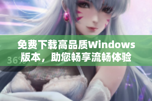 免费下载高品质Windows版本，助您畅享流畅体验