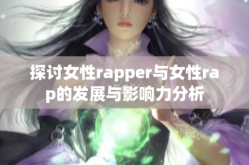 探讨女性rapper与女性rap的发展与影响力分析