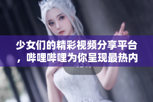 少女们的精彩视频分享平台，哔哩哔哩为你呈现最热内容