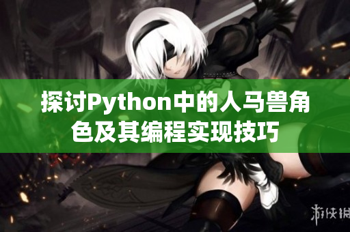 探讨Python中的人马兽角色及其编程实现技巧