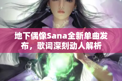 地下偶像Sana全新单曲发布，歌词深刻动人解析