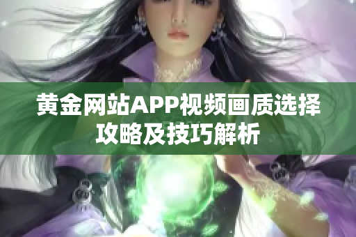 黄金网站APP视频画质选择攻略及技巧解析