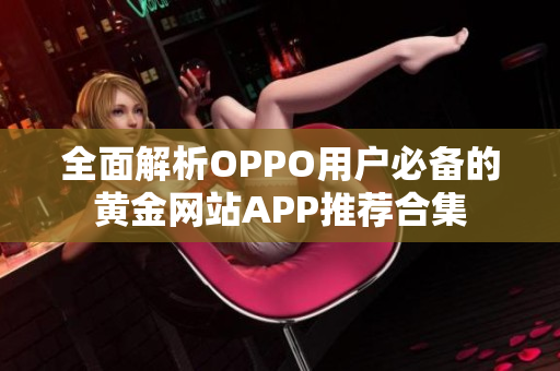 全面解析OPPO用户必备的黄金网站APP推荐合集