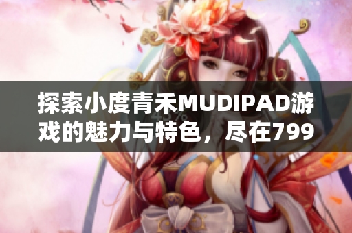 探索小度青禾MUDIPAD游戏的魅力与特色，尽在799手游网