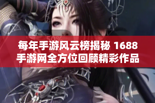 每年手游风云榜揭秘 1688手游网全方位回顾精彩作品