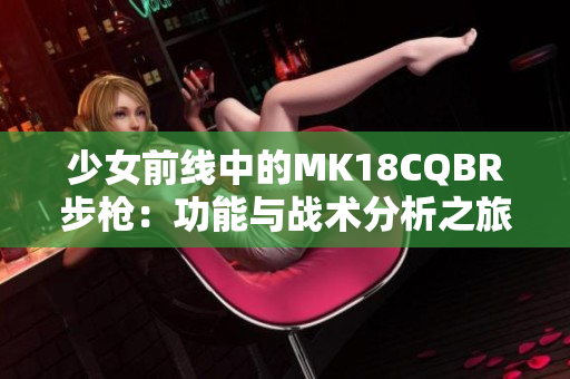 少女前线中的MK18CQBR步枪：功能与战术分析之旅