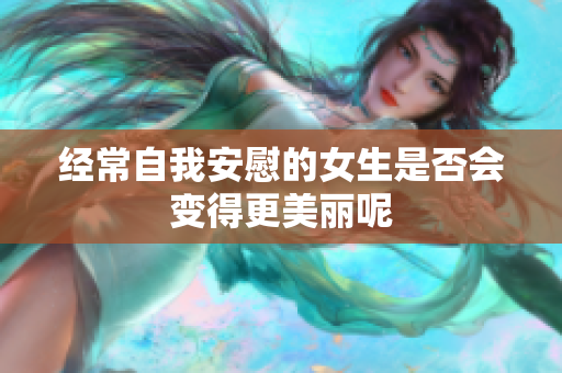 经常自我安慰的女生是否会变得更美丽呢