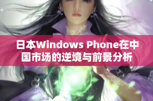 日本Windows Phone在中国市场的逆境与前景分析