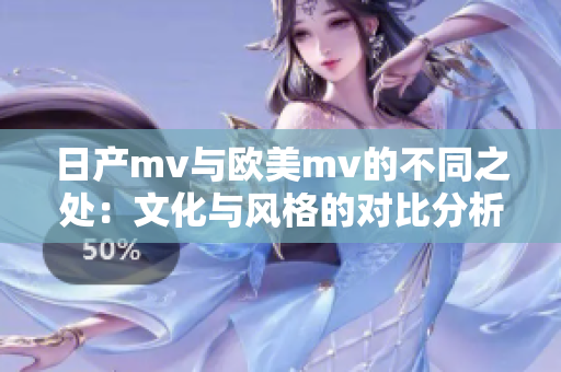 日产mv与欧美mv的不同之处：文化与风格的对比分析