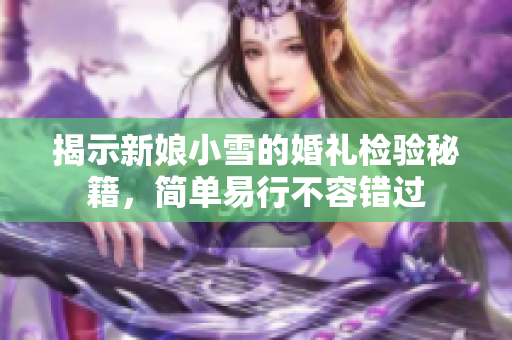 揭示新娘小雪的婚礼检验秘籍，简单易行不容错过