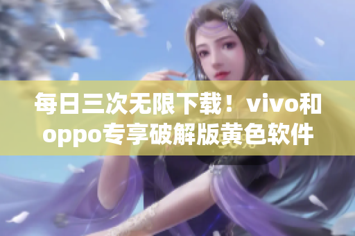 每日三次无限下载！vivo和oppo专享破解版黄色软件下载3.0.3