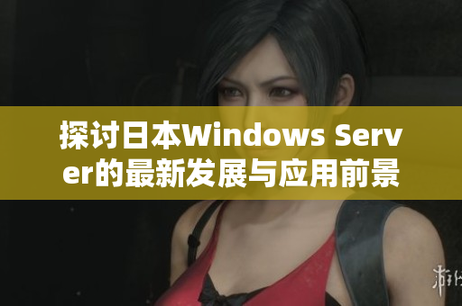 探讨日本Windows Server的最新发展与应用前景