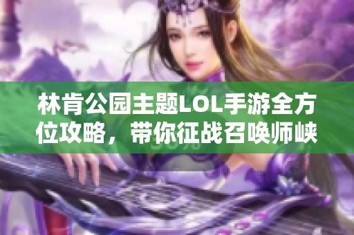 林肯公园主题LOL手游全方位攻略，带你征战召唤师峡谷！