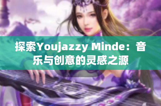 探索Youjazzy Minde：音乐与创意的灵感之源