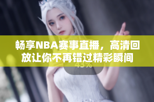 畅享NBA赛事直播，高清回放让你不再错过精彩瞬间