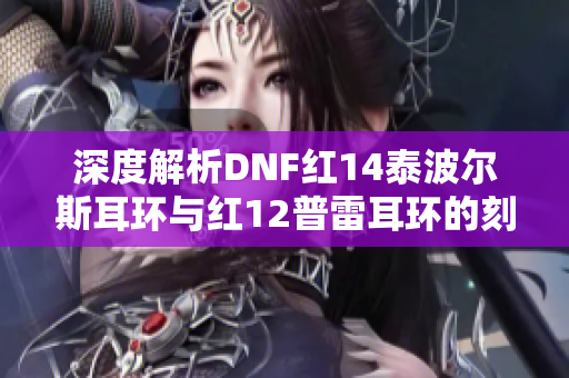 深度解析DNF红14泰波尔斯耳环与红12普雷耳环的刻印重写策略