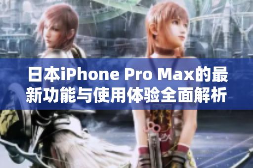 日本iPhone Pro Max的最新功能与使用体验全面解析