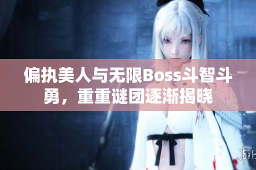 偏执美人与无限Boss斗智斗勇，重重谜团逐渐揭晓