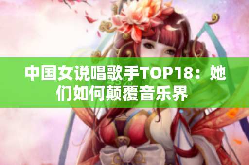 中国女说唱歌手TOP18：她们如何颠覆音乐界 