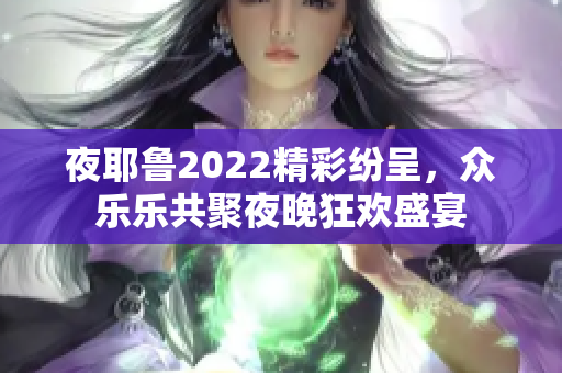 夜耶鲁2022精彩纷呈，众乐乐共聚夜晚狂欢盛宴