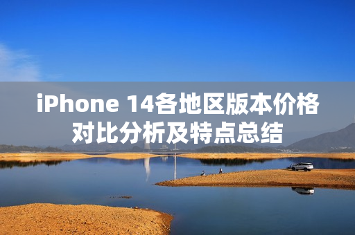 iPhone 14各地区版本价格对比分析及特点总结