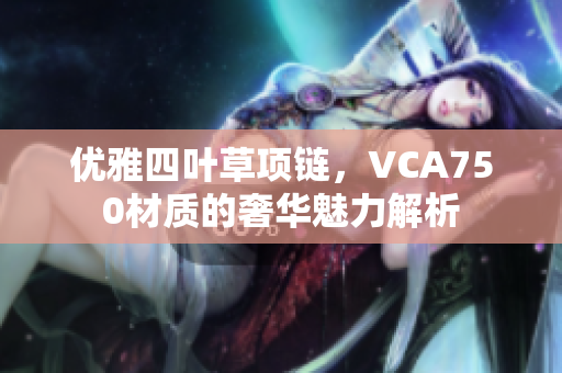 优雅四叶草项链，VCA750材质的奢华魅力解析