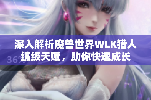 深入解析魔兽世界WLK猎人练级天赋，助你快速成长